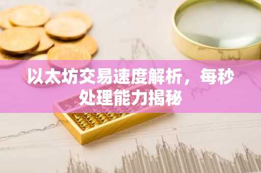 以太坊交易速度解析，每秒处理能力揭秘