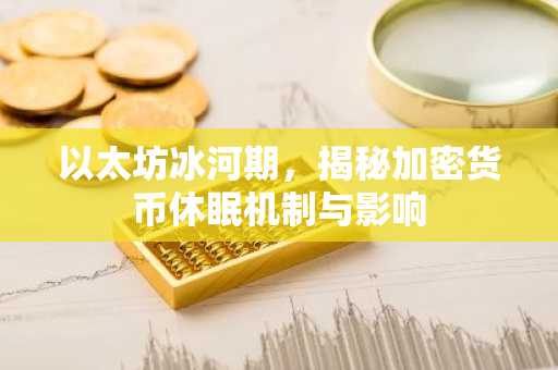 以太坊冰河期，揭秘加密货币休眠机制与影响