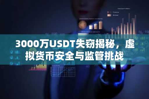 3000万USDT失窃揭秘,虚拟货币安全与监管挑战