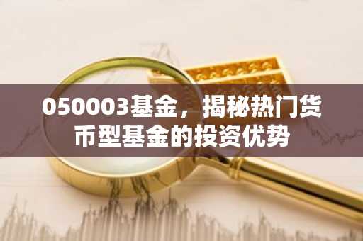 050003基金，揭秘热门货币型基金的投资优势