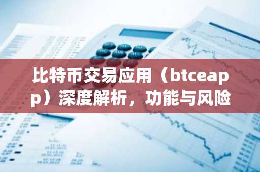 比特币交易应用（btceapp）深度解析，功能与风险一览