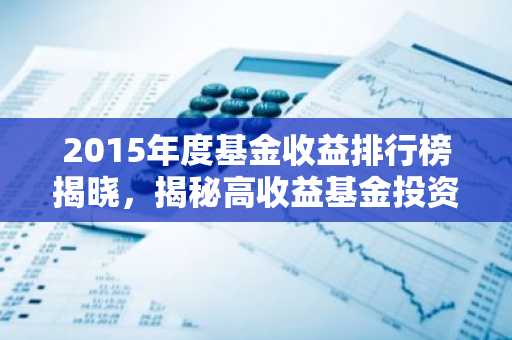 2015年度基金收益排行榜揭晓，揭秘高收益基金投资策略