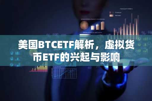 美国BTCETF解析，虚拟货币ETF的兴起与影响