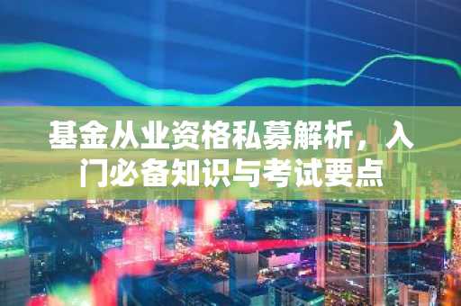 基金从业资格私募解析，入门必备知识与考试要点