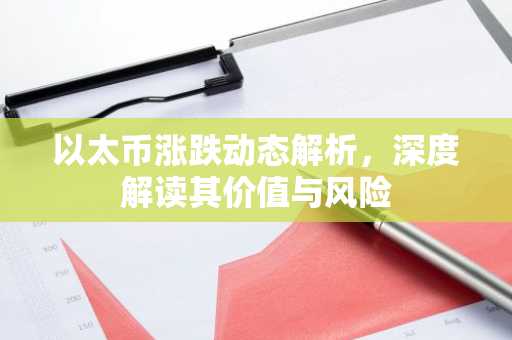 以太币涨跌动态解析，深度解读其价值与风险