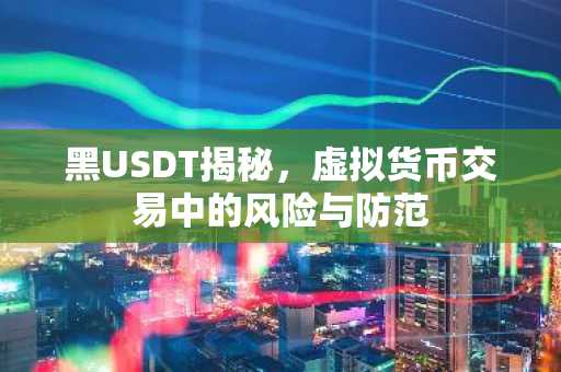 黑USDT揭秘，虚拟货币交易中的风险与防范