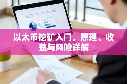 以太币挖矿入门，原理、收益与风险详解