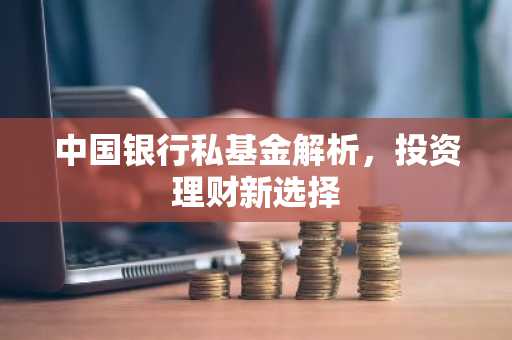 中国银行私基金解析，投资理财新选择