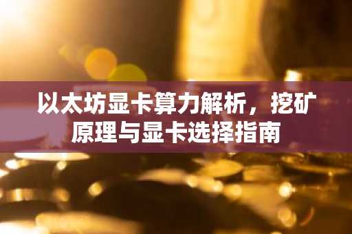 以太坊显卡算力解析，挖矿原理与显卡选择指南