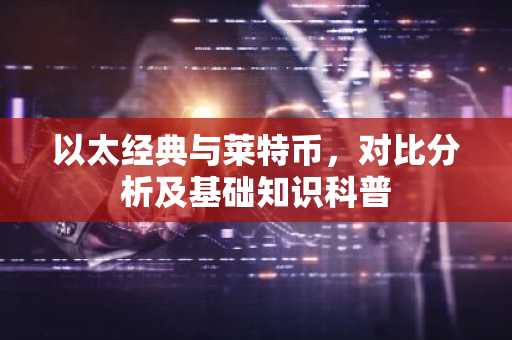 以太经典与莱特币，对比分析及基础知识科普