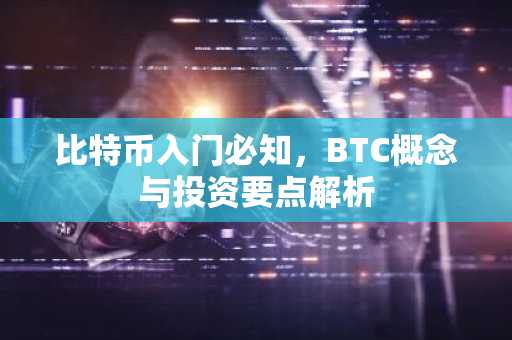比特币入门必知，BTC概念与投资要点解析