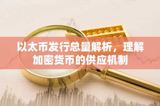 以太币发行总量解析，理解加密货币的供应机制