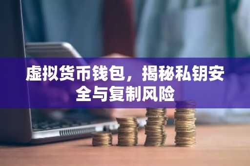虚拟货币钱包，揭秘私钥安全与复制风险