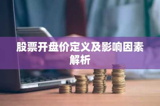 股票开盘价定义及影响因素解析