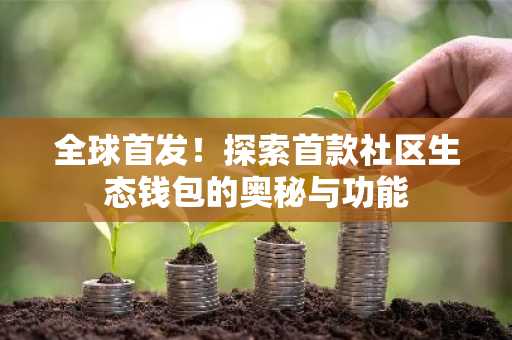 全球首发！探索首款社区生态钱包的奥秘与功能