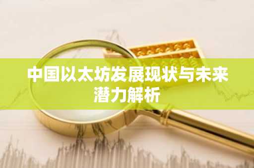 中国以太坊发展现状与未来潜力解析