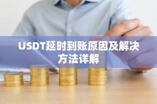 USDT延时到账原因及解决方法详解