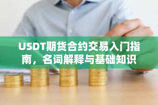 USDT期货合约交易入门指南,名词解释与基础知识