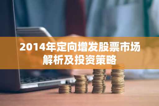 2014年定向增发股票市场解析及投资策略