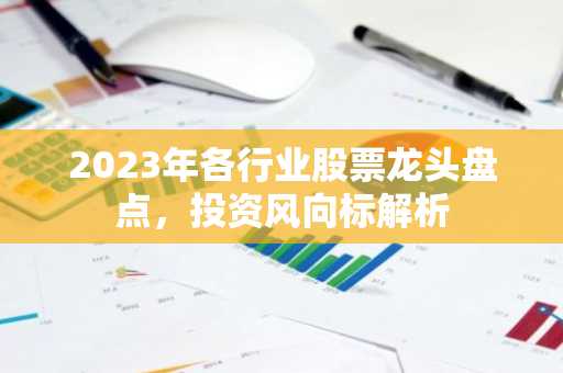 2023年各行业股票龙头盘点，投资风向标解析