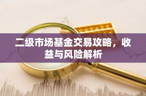 二级市场基金交易攻略，收益与风险解析