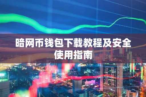 暗网币钱包下载教程及安全使用指南