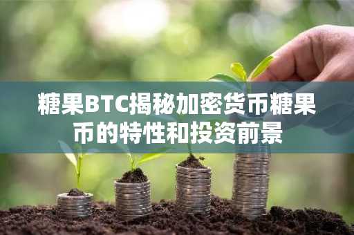 糖果BTC揭秘加密货币糖果币的特性和投资前景