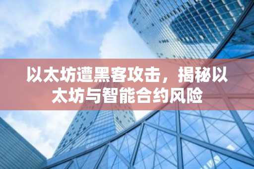 以太坊遭黑客攻击，揭秘以太坊与智能合约风险