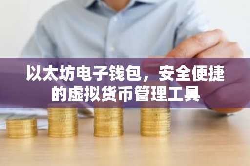 以太坊电子钱包，安全便捷的虚拟货币管理工具