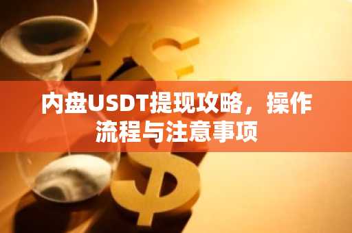 内盘USDT提现攻略，操作流程与注意事项