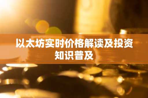 以太坊实时价格解读及投资知识普及