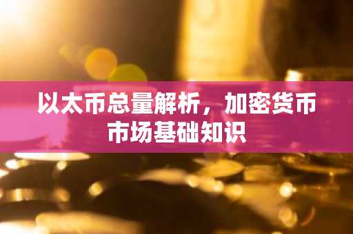 以太币总量解析，加密货币市场基础知识