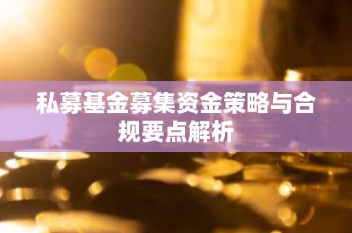 私募基金募集资金策略与合规要点解析