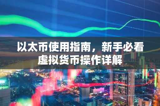 以太币使用指南，新手必看虚拟货币操作详解