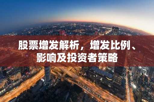 股票增发解析，增发比例、影响及投资者策略