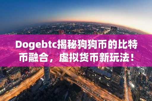 Dogebtc揭秘狗狗币的比特币融合,虚拟货币新玩法!