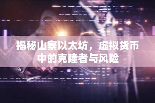 揭秘山寨以太坊，虚拟货币中的克隆者与风险