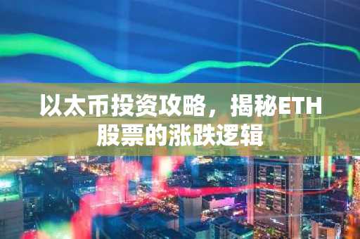 以太币投资攻略，揭秘ETH股票的涨跌逻辑