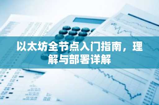 以太坊全节点入门指南，理解与部署详解