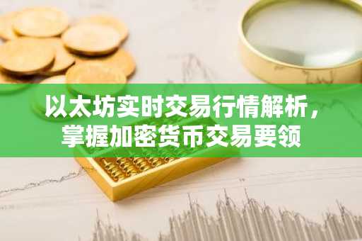 以太坊实时交易行情解析，掌握加密货币交易要领