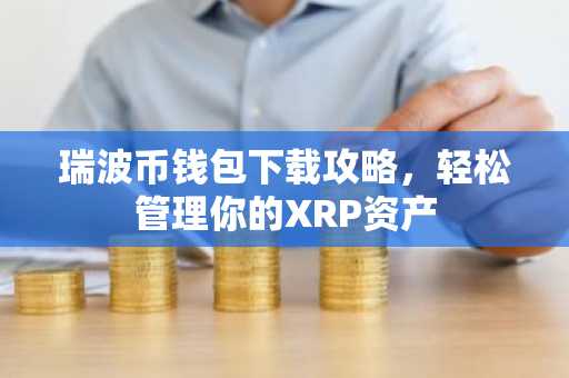 瑞波币钱包下载攻略，轻松管理你的XRP资产