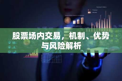 股票场内交易，机制、优势与风险解析