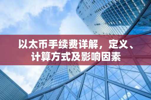 以太币手续费详解，定义、计算方式及影响因素