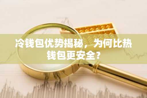 冷钱包优势揭秘，为何比热钱包更安全？