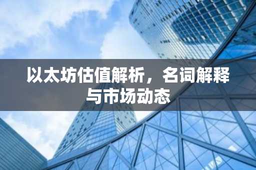 以太坊估值解析，名词解释与市场动态