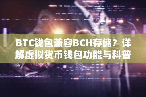 BTC钱包兼容BCH存储？详解虚拟货币钱包功能与科普