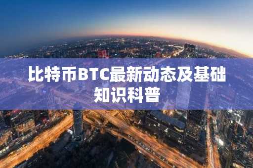 比特币BTC最新动态及基础知识科普