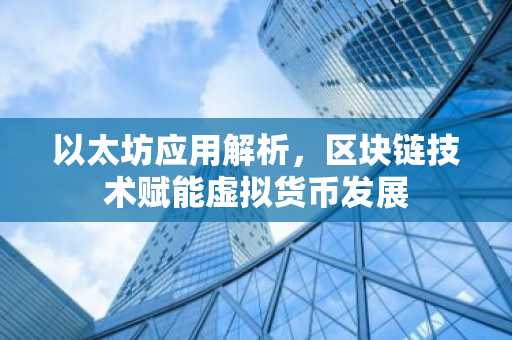 以太坊应用解析，区块链技术赋能虚拟货币发展