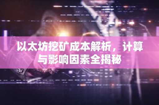 以太坊挖矿成本解析，计算与影响因素全揭秘