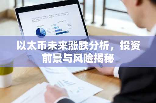 以太币未来涨跌分析，投资前景与风险揭秘
